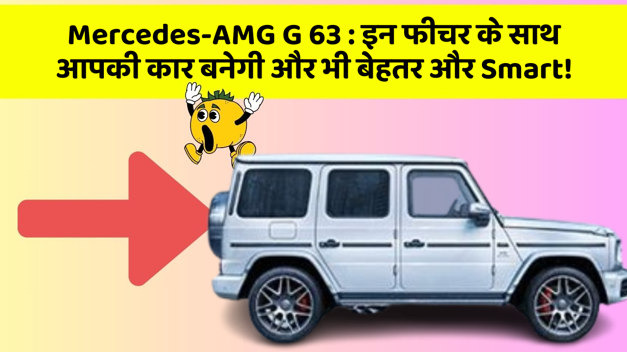 Mercedes-AMG G 63: इन फीचर के साथ आपकी कार बनेगी और भी बेहतर और Smart!