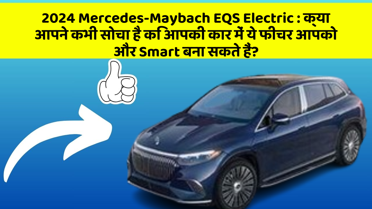 2024 Mercedes-Maybach EQS Electric: क्या आपने कभी सोचा है कि आपकी कार में ये फीचर आपको और Smart बना सकते हैं?