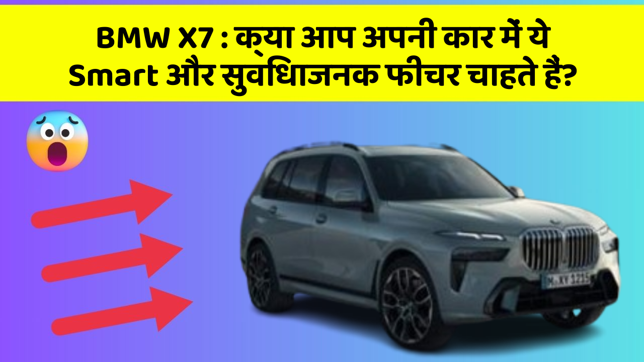 BMW X7:क्या आप अपनी कार में ये Smart और सुविधाजनक फीचर चाहते हैं?