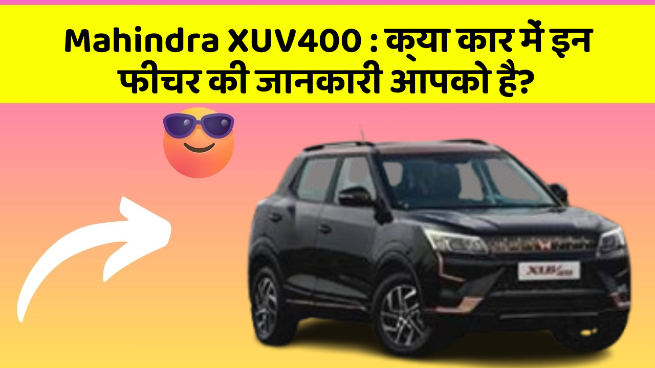 Mahindra XUV400: क्या कार में इन फीचर की जानकारी आपको है?