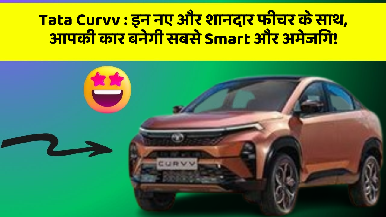 Tata Curvv:इन नए और शानदार फीचर के साथ, आपकी कार बनेगी सबसे Smart और अमेजिंग!