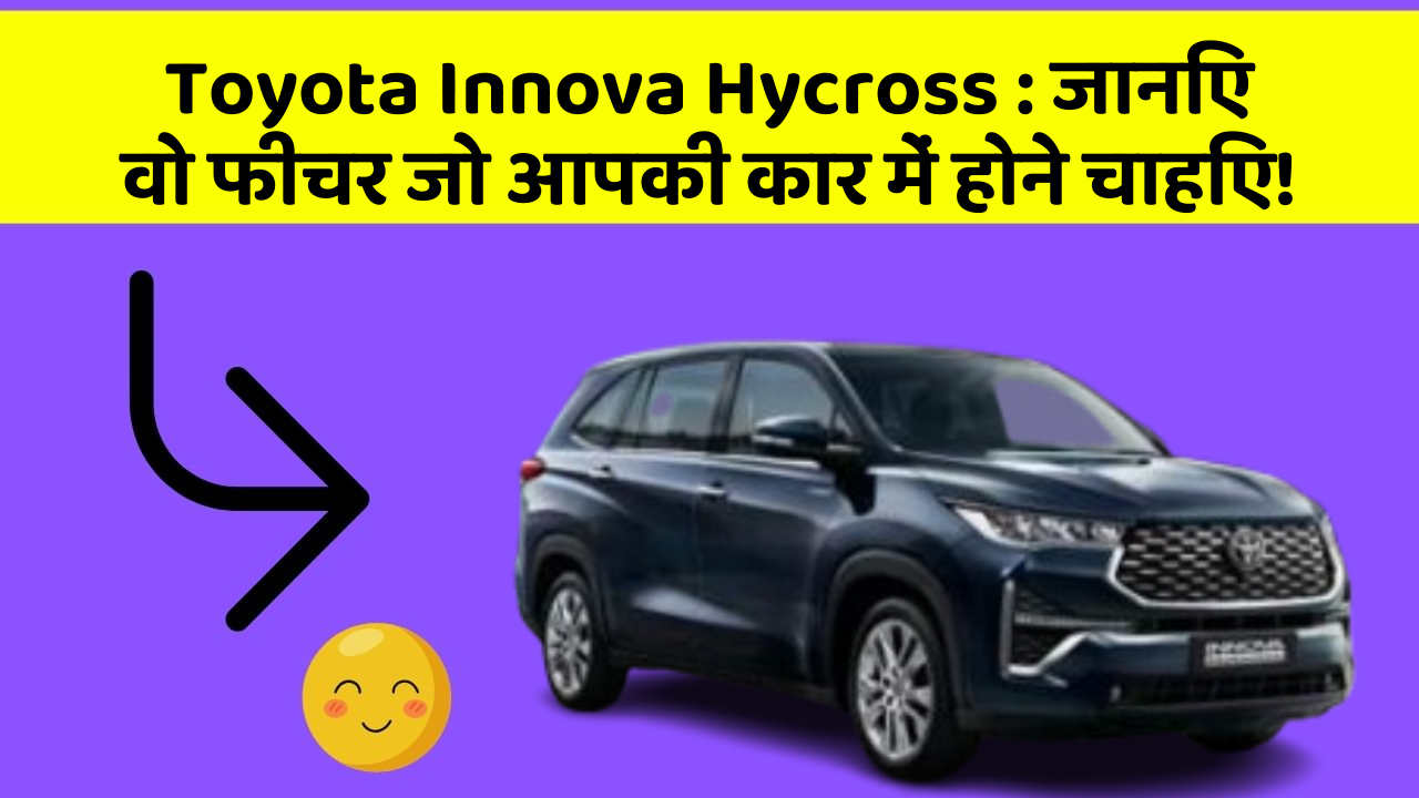 Toyota Innova Hycross : जानिए वो फीचर जो आपकी कार में होने चाहिए!
