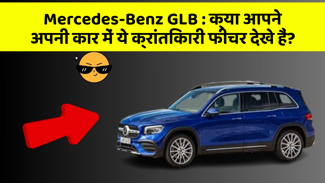 Mercedes-Benz GLB : क्या आपने अपनी कार में ये क्रांतिकारी फीचर देखे हैं?