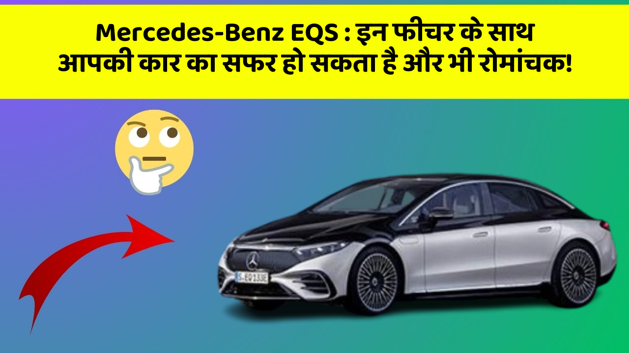 Mercedes-Benz EQS: इन फीचर के साथ आपकी कार का सफर हो सकता है और भी रोमांचक!