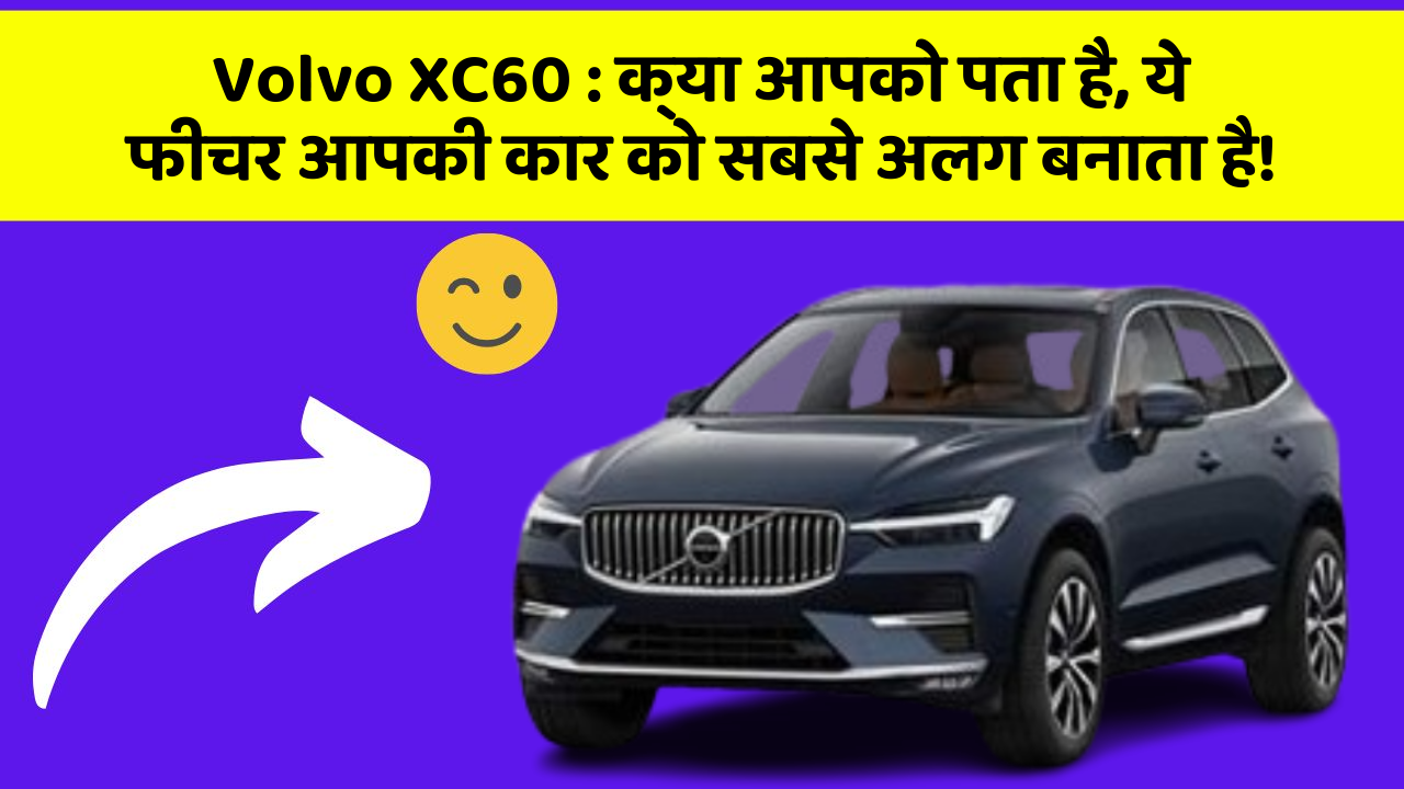 Volvo XC60: क्या आपको पता है, ये फीचर आपकी कार को सबसे अलग बनाता है!