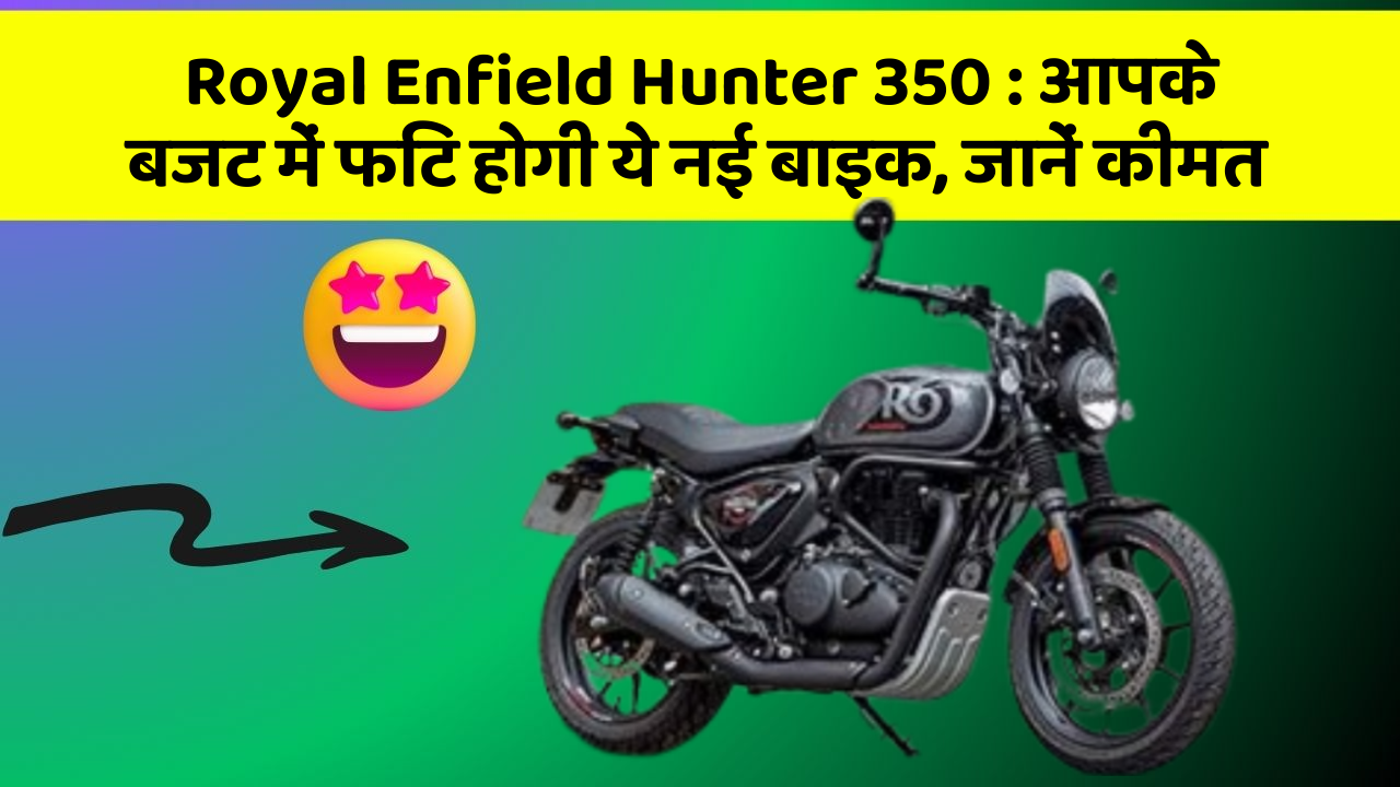 Royal Enfield Hunter 350: आपके बजट में फिट होगी ये नई बाइक, जानें कीमत