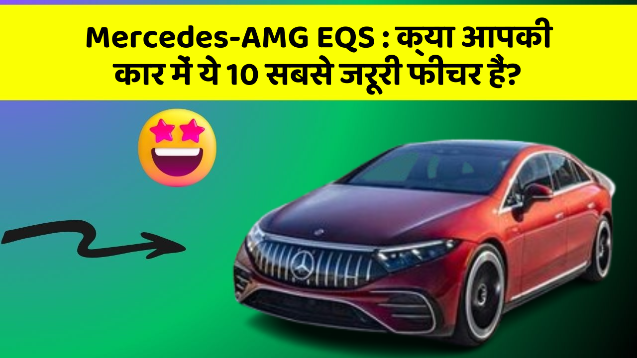 Mercedes-AMG EQS: क्या आपकी कार में ये 10 सबसे जरूरी फीचर हैं?