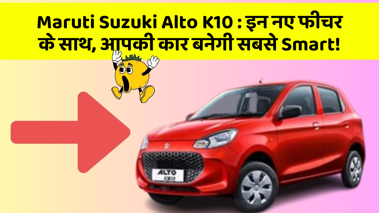 Maruti Suzuki Alto K10: इन नए फीचर के साथ, आपकी कार बनेगी सबसे Smart!