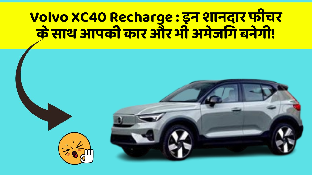 Volvo XC40 Recharge: इन शानदार फीचर के साथ आपकी कार और भी अमेजिंग बनेगी!