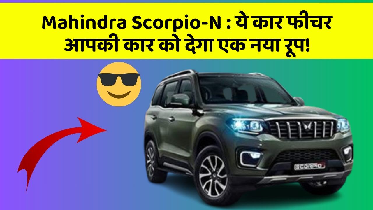 Mahindra Scorpio-N: ये कार फीचर आपकी कार को देगा एक नया रूप!