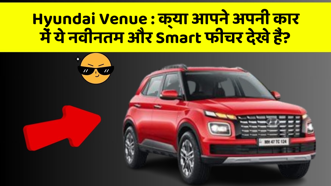 Hyundai Venue : क्या आपने अपनी कार में ये नवीनतम और Smart फीचर देखे हैं?