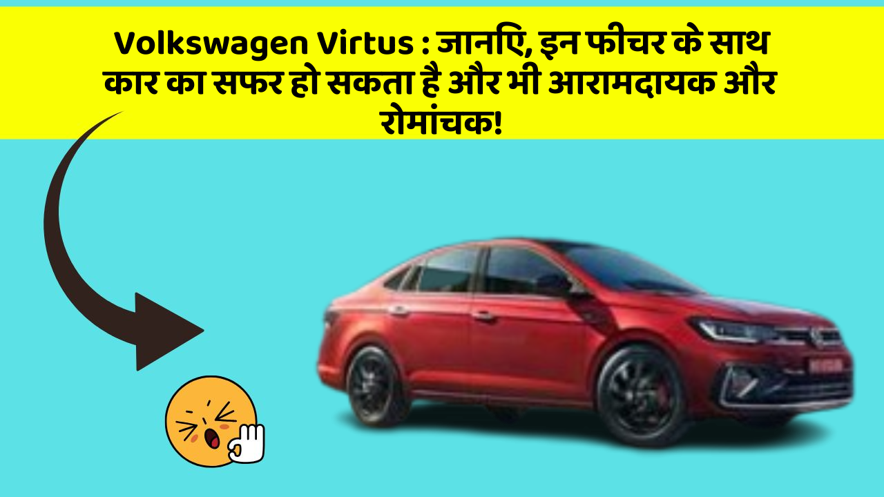 Volkswagen Virtus:जानिए, इन फीचर के साथ कार का सफर हो सकता है और भी आरामदायक और रोमांचक!