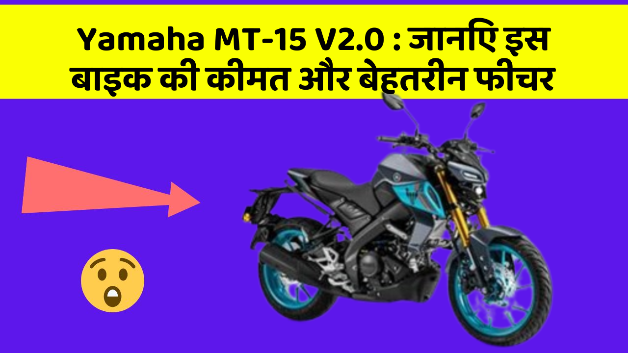 Yamaha MT-15 V2.0: जानिए इस बाइक की कीमत और बेहतरीन फीचर