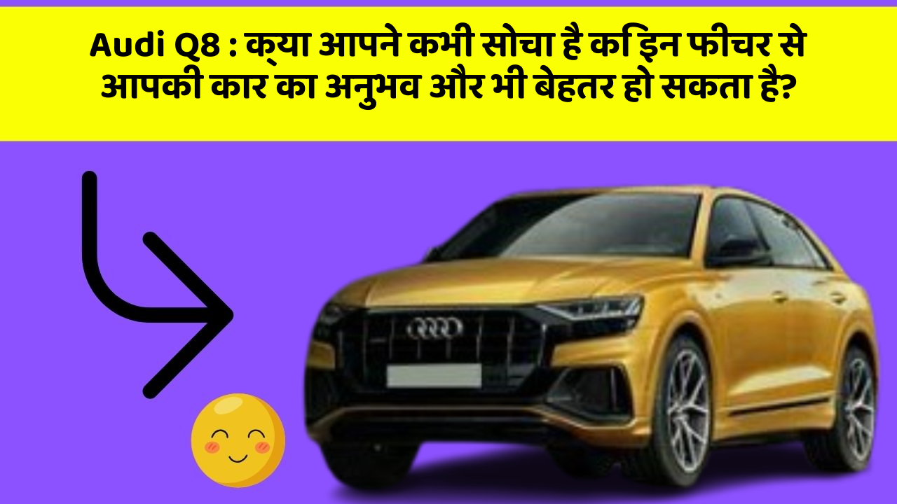 Audi Q8: क्या आपने कभी सोचा है कि इन फीचर से आपकी कार का अनुभव और भी बेहतर हो सकता है?