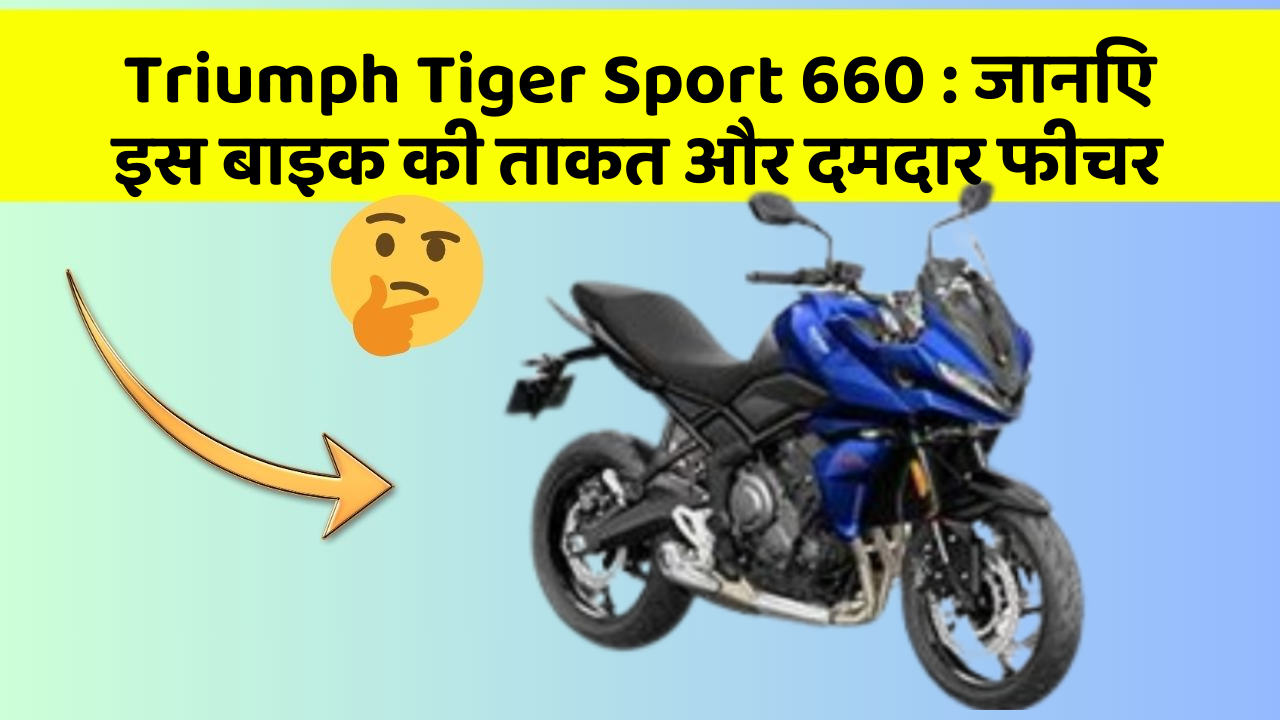 Triumph Tiger Sport 660: जानिए इस बाइक की ताकत और दमदार फीचर