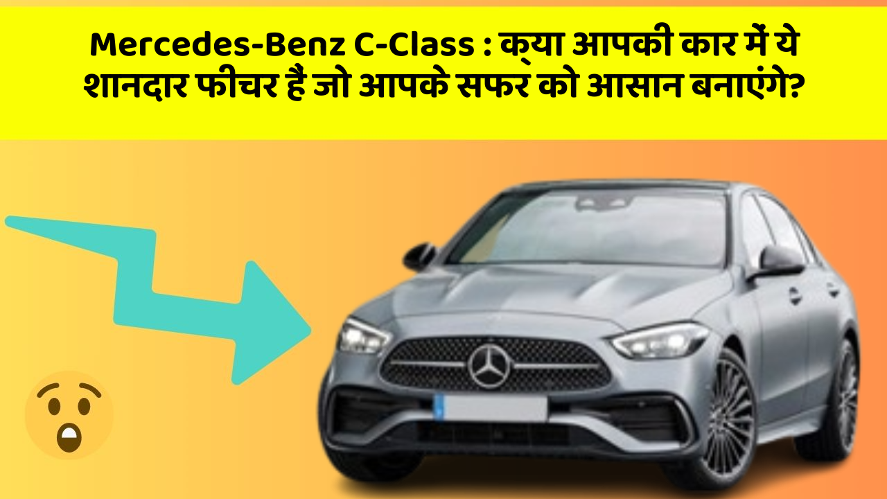 Mercedes-Benz C-Class: क्या आपकी कार में ये शानदार फीचर हैं जो आपके सफर को आसान बनाएंगे?