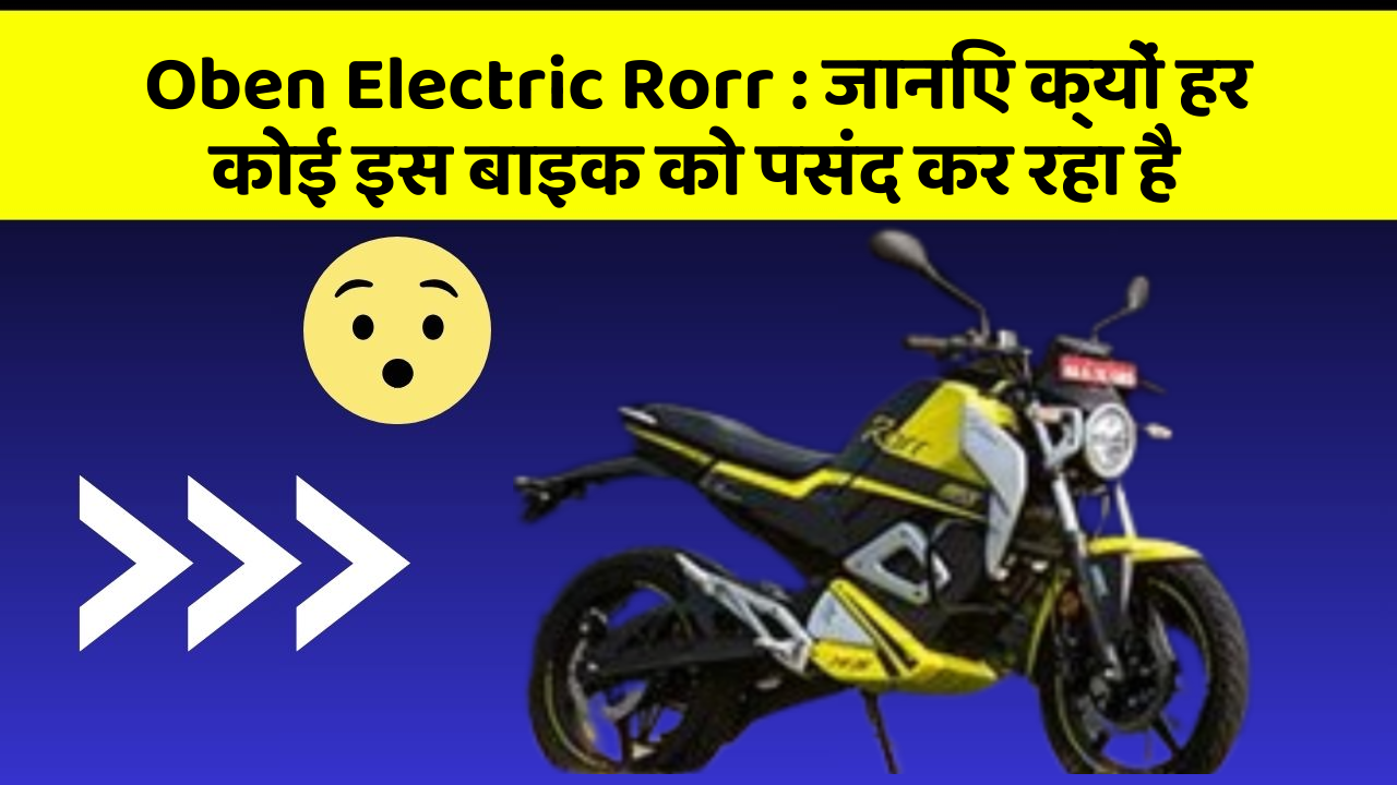 Oben Electric Rorr: जानिए क्यों हर कोई इस बाइक को पसंद कर रहा है