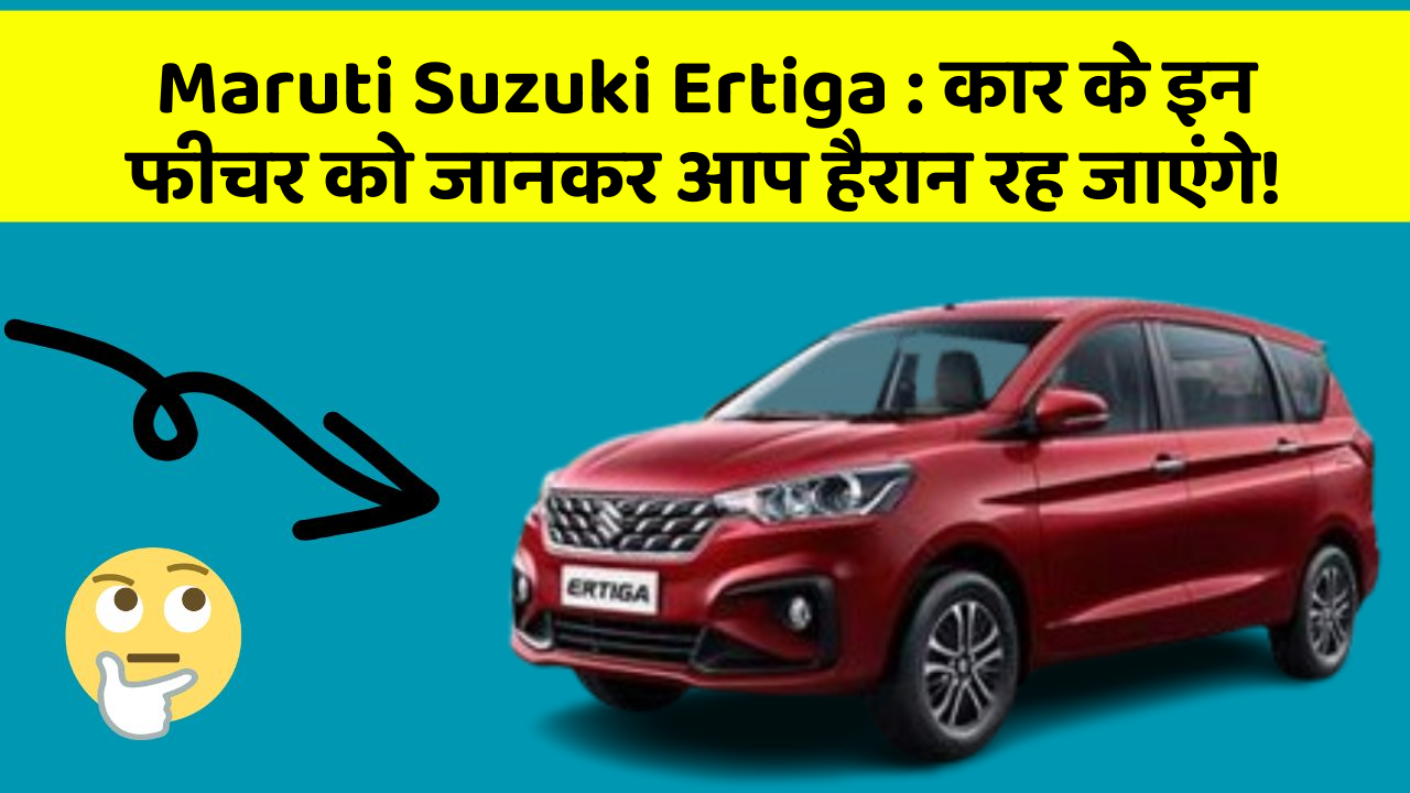 Maruti Suzuki Ertiga: कार के इन फीचर को जानकर आप हैरान रह जाएंगे!