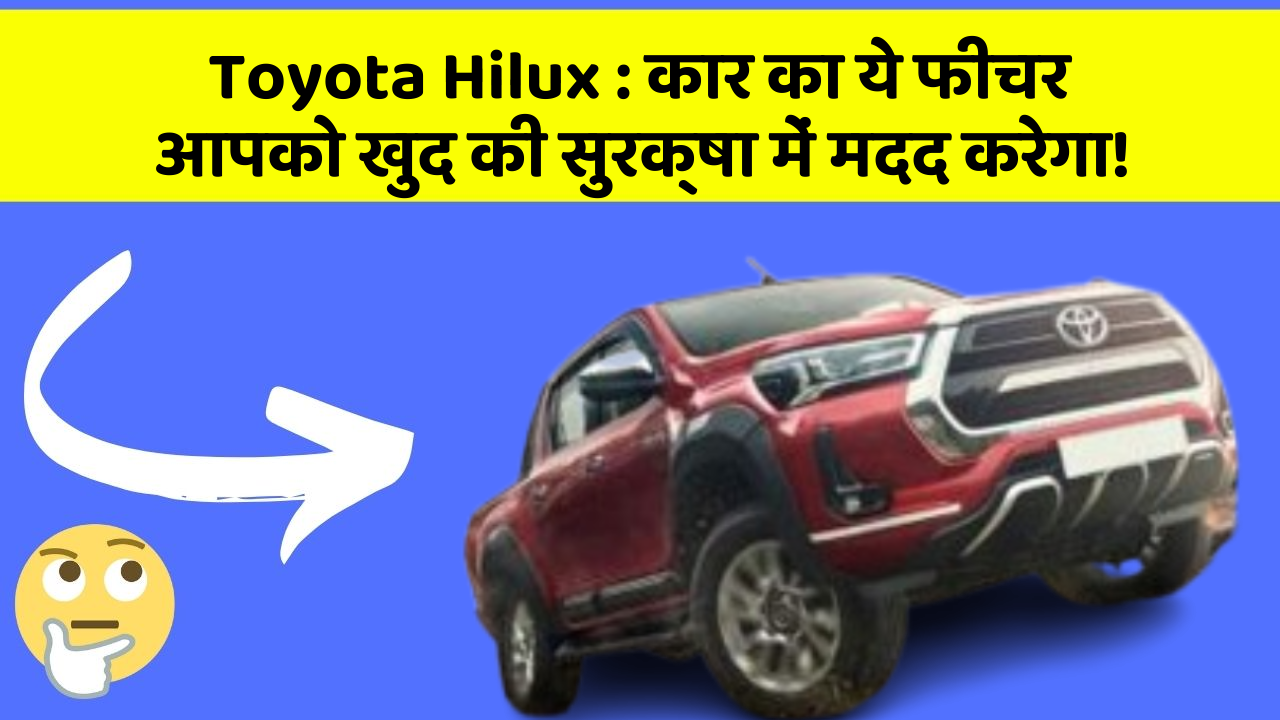 Toyota Hilux: कार का ये फीचर आपको खुद की सुरक्षा में मदद करेगा!