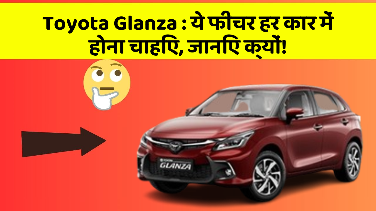 Toyota Glanza: ये फीचर हर कार में होना चाहिए, जानिए क्यों!
