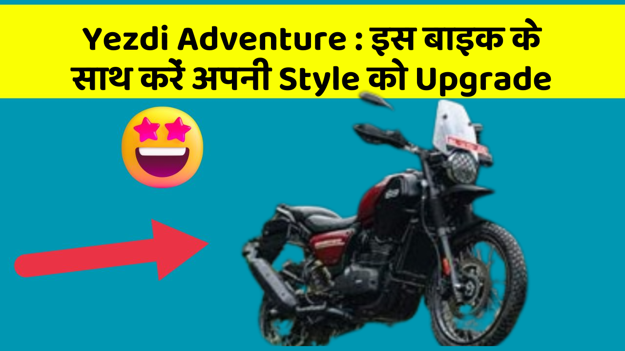 Yezdi Adventure: इस बाइक के साथ करें अपनी Style को Upgrade