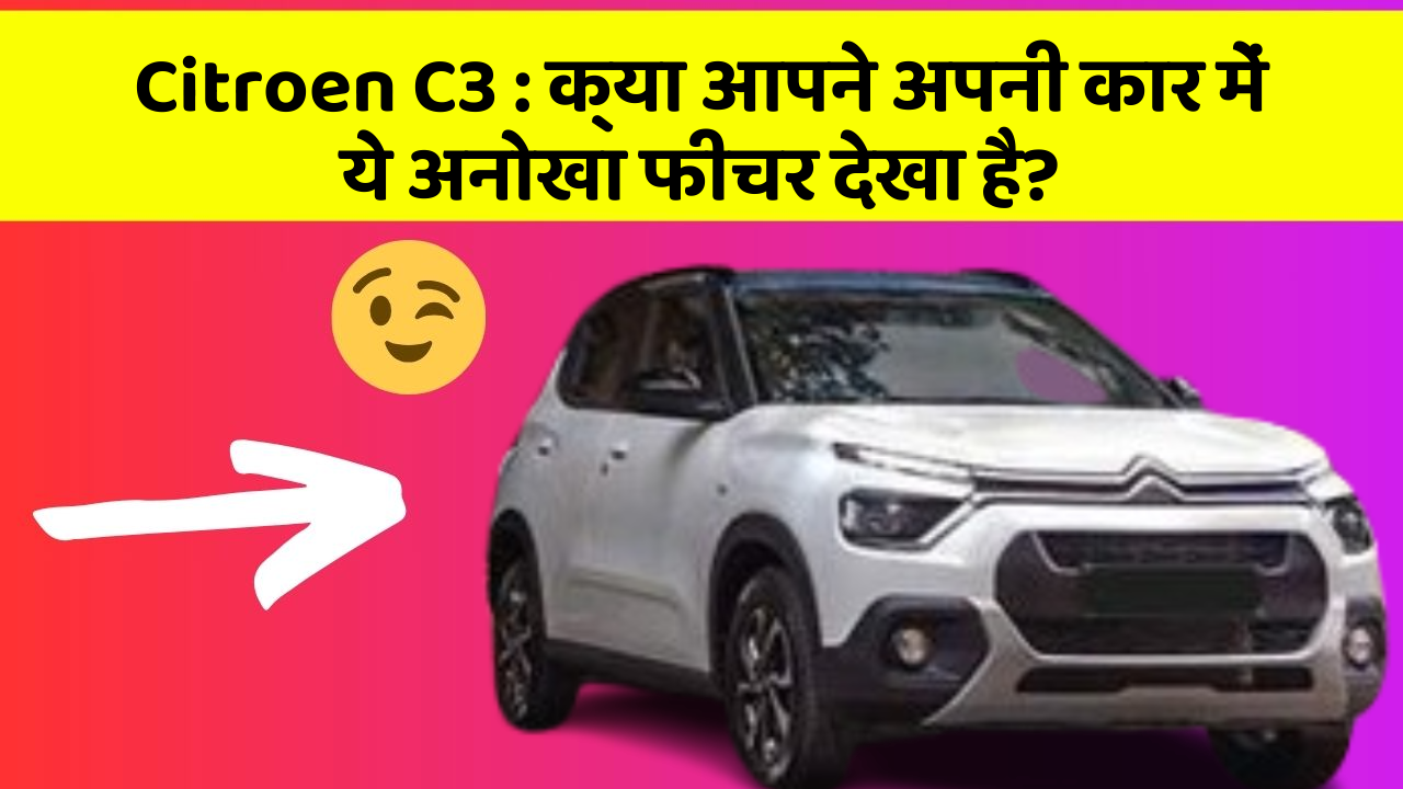 Citroen C3: क्या आपने अपनी कार में ये अनोखा फीचर देखा है?