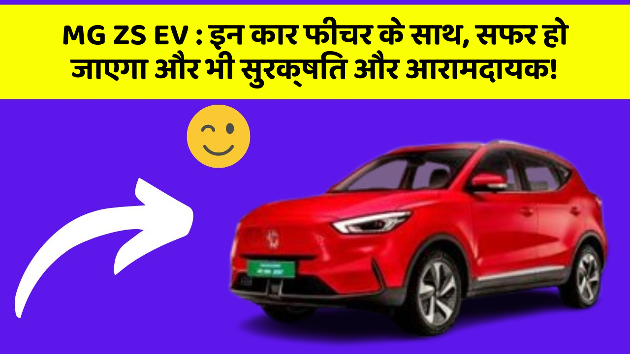 MG ZS EV : इन कार फीचर के साथ, सफर हो जाएगा और भी सुरक्षित और आरामदायक!