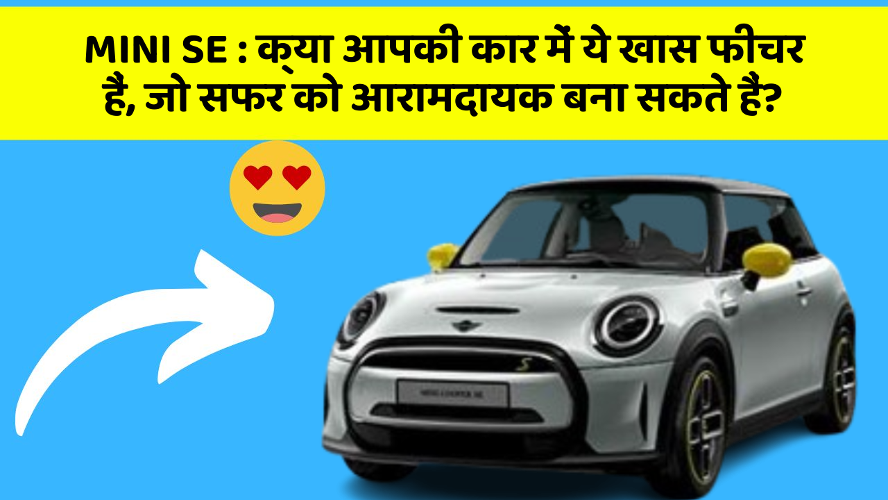 MINI SE: क्या आपकी कार में ये खास फीचर हैं, जो सफर को आरामदायक बना सकते हैं?