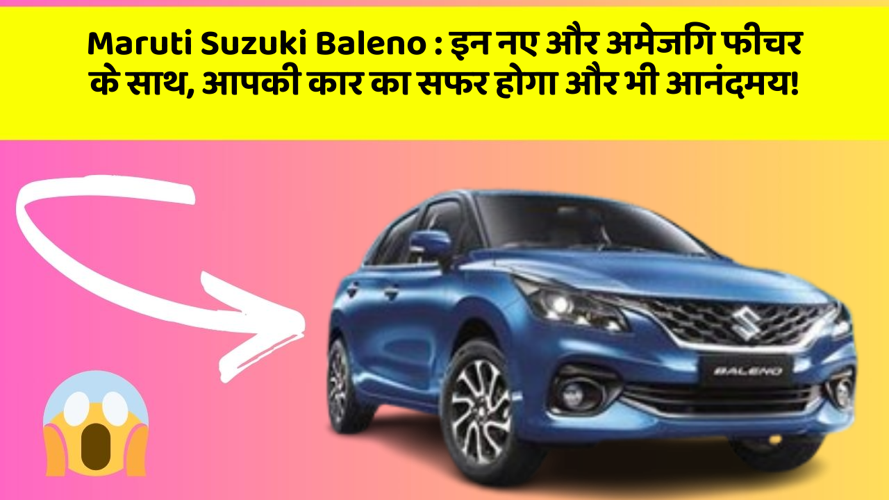 Maruti Suzuki Baleno: इन नए और अमेजिंग फीचर के साथ, आपकी कार का सफर होगा और भी आनंदमय!
