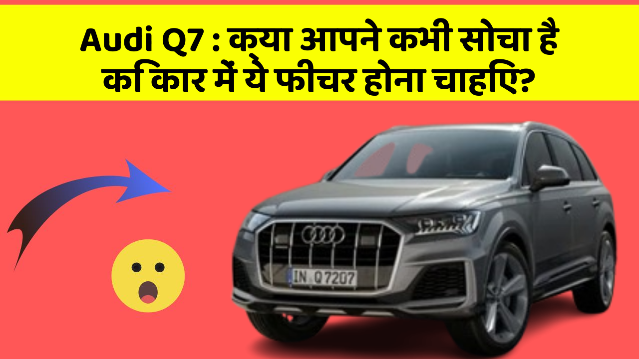 Audi Q7: क्या आपने कभी सोचा है कि कार में ये फीचर होना चाहिए?