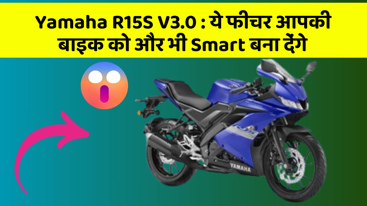 Yamaha R15S V3.0: ये फीचर आपकी बाइक को और भी Smart बना देंगे