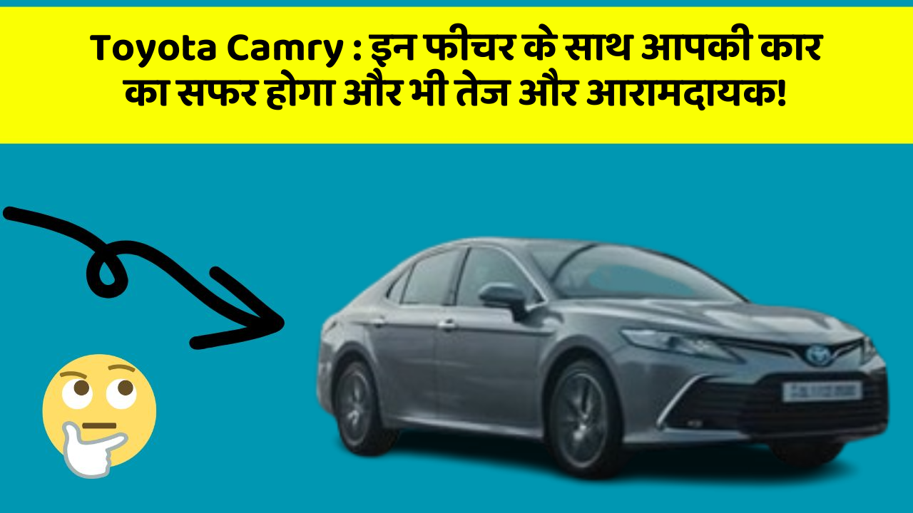 Toyota Camry: इन फीचर के साथ आपकी कार का सफर होगा और भी तेज और आरामदायक!