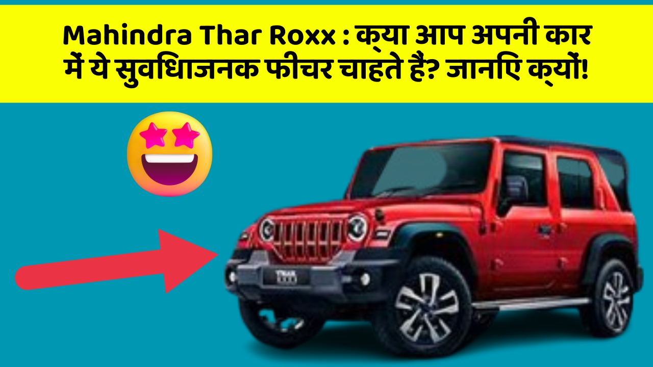 Mahindra Thar Roxx : क्या आप अपनी कार में ये सुविधाजनक फीचर चाहते हैं? जानिए क्यों!