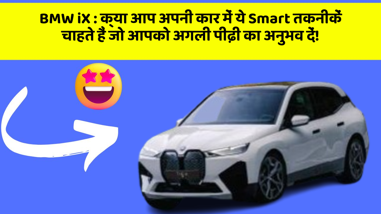 BMW iX:क्या आप अपनी कार में ये Smart तकनीकें चाहते हैं जो आपको अगली पीढ़ी का अनुभव दें!