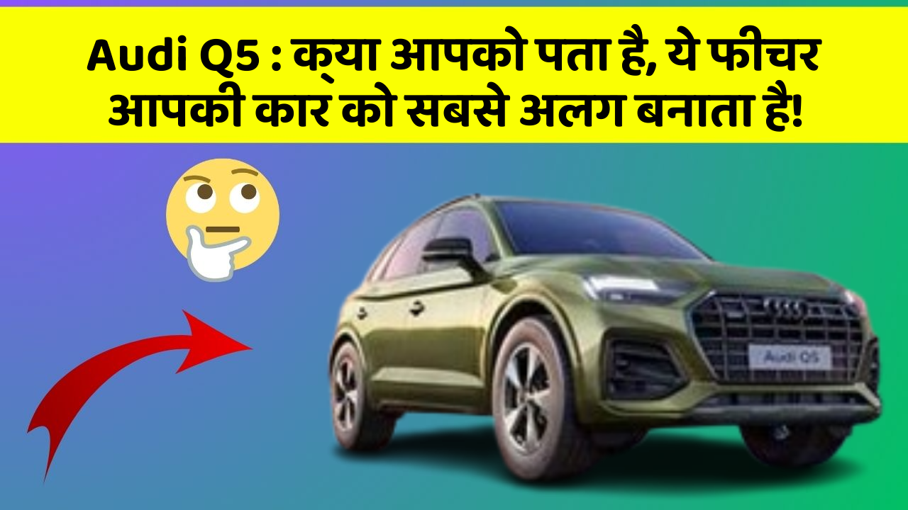 Audi Q5: क्या आपको पता है, ये फीचर आपकी कार को सबसे अलग बनाता है!