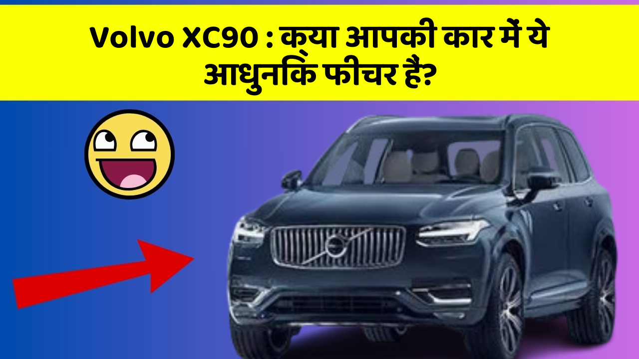 Volvo XC90: क्या आपकी कार में ये आधुनिक फीचर हैं?