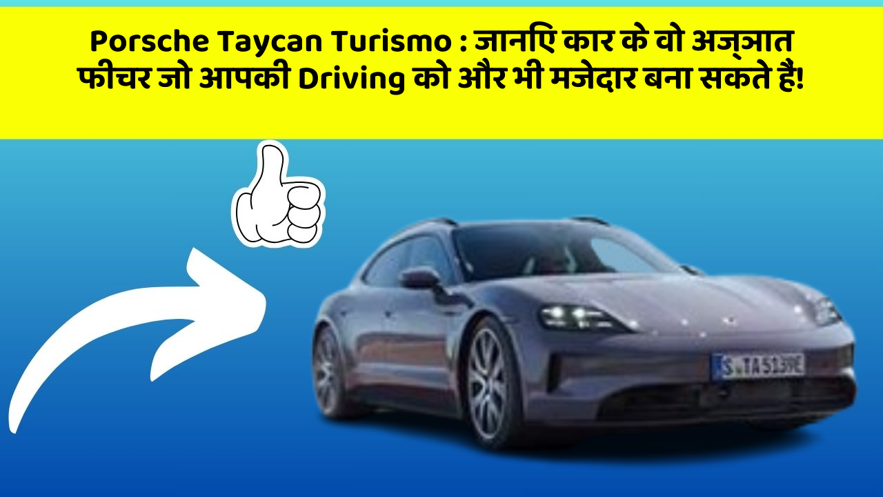Porsche Taycan Turismo: जानिए कार के वो अज्ञात फीचर जो आपकी Driving को और भी मजेदार बना सकते हैं!