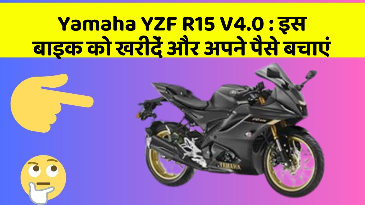 Yamaha YZF R15 V4.0 : इस बाइक को खरीदें और अपने पैसे बचाएं
