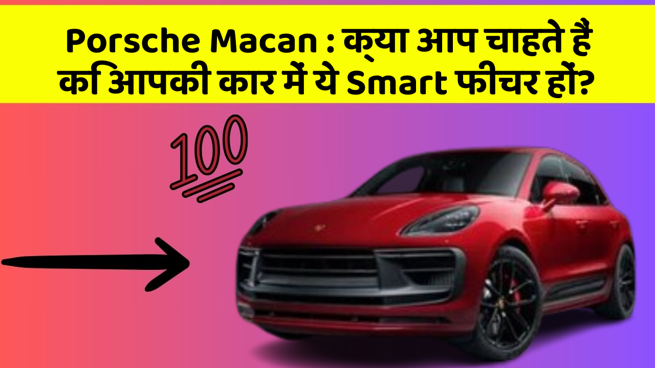 Porsche Macan: क्या आप चाहते हैं कि आपकी कार में ये Smart फीचर हों?