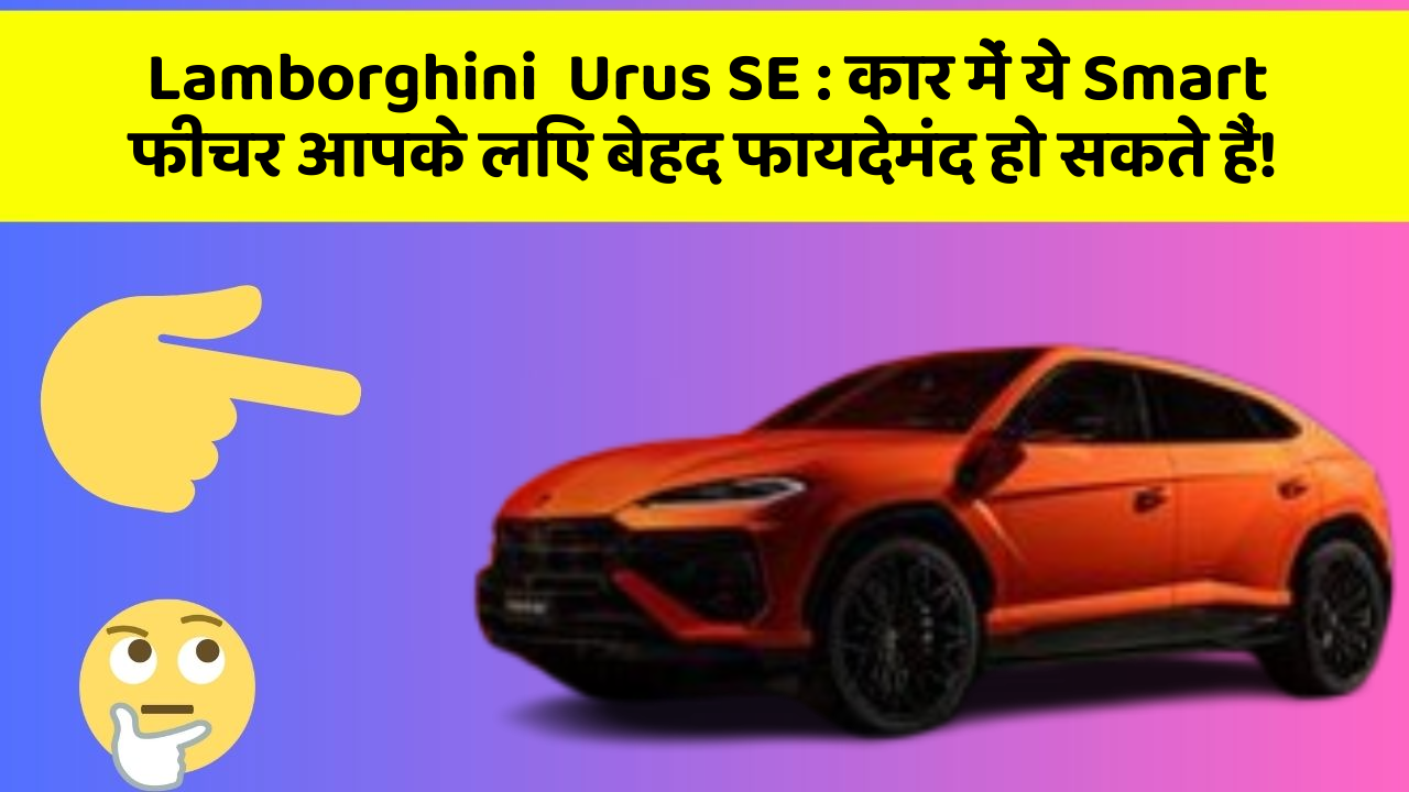 Lamborghini  Urus SE : कार में ये Smart फीचर आपके लिए बेहद फायदेमंद हो सकते हैं!