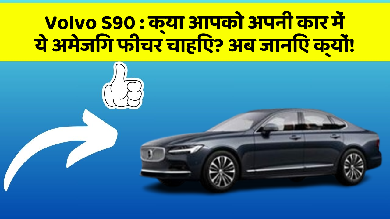 Volvo S90: क्या आपको अपनी कार में ये अमेजिंग फीचर चाहिए? अब जानिए क्यों!