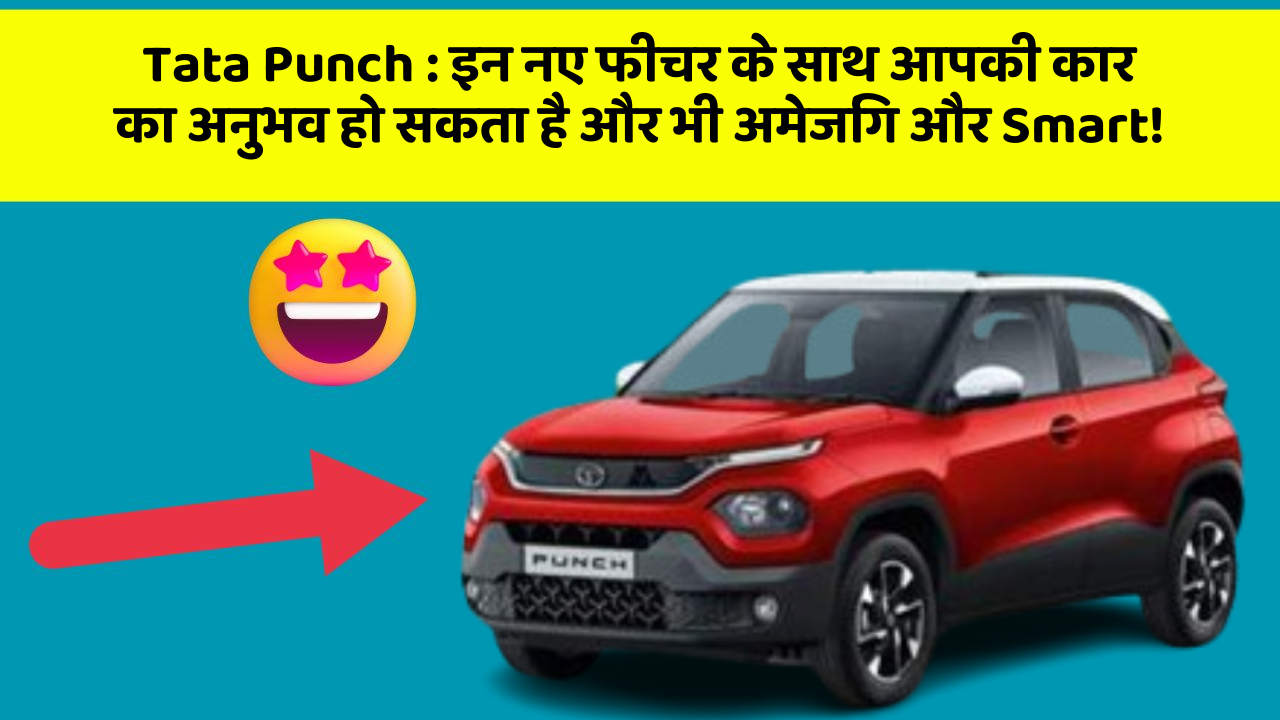 Tata Punch: इन नए फीचर के साथ आपकी कार का अनुभव हो सकता है और भी अमेजिंग और Smart!