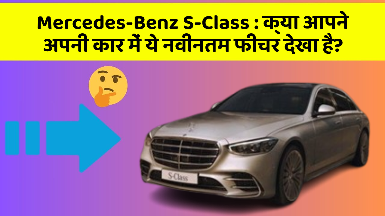 Mercedes-Benz S-Class : क्या आपने अपनी कार में ये नवीनतम फीचर देखा है?