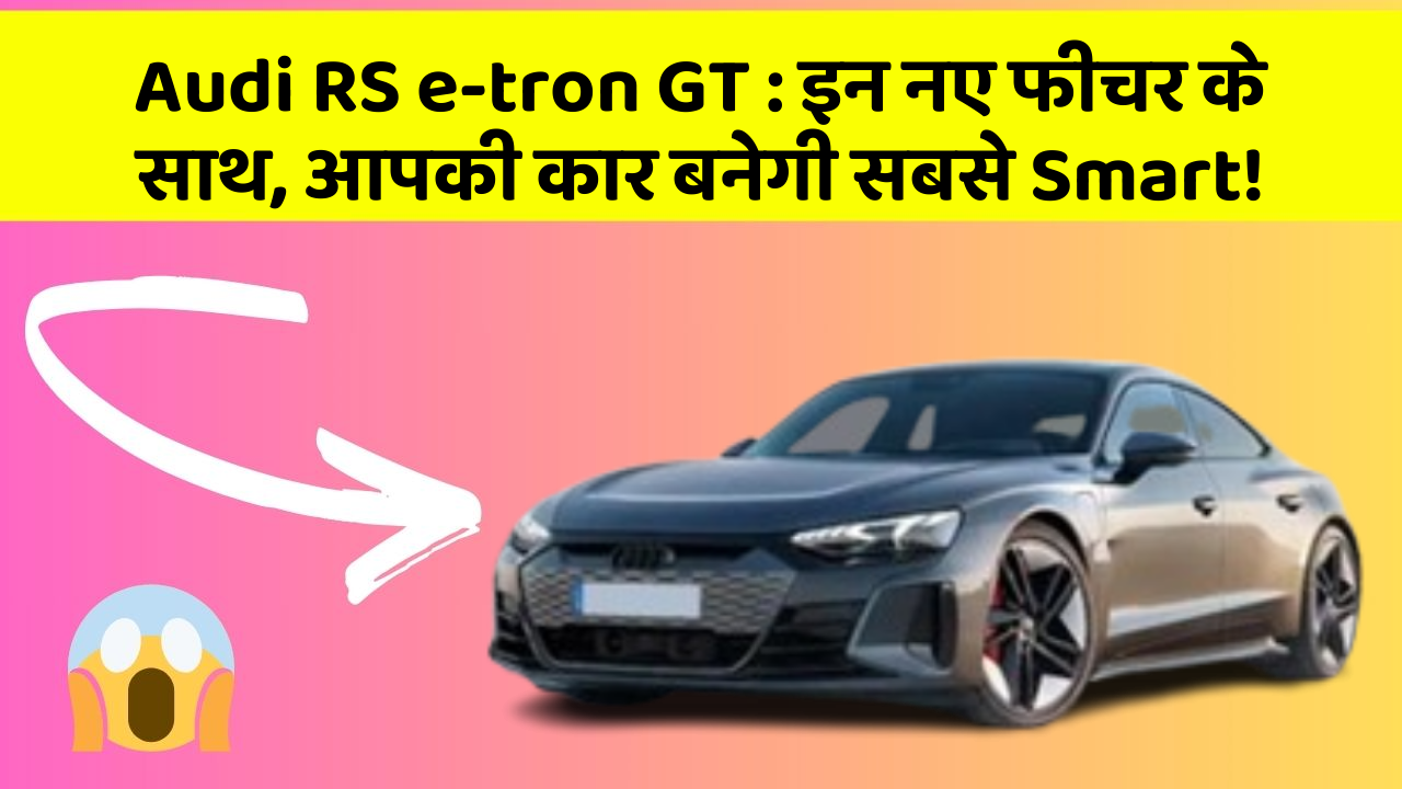 Audi RS e-tron GT: इन नए फीचर के साथ, आपकी कार बनेगी सबसे Smart!