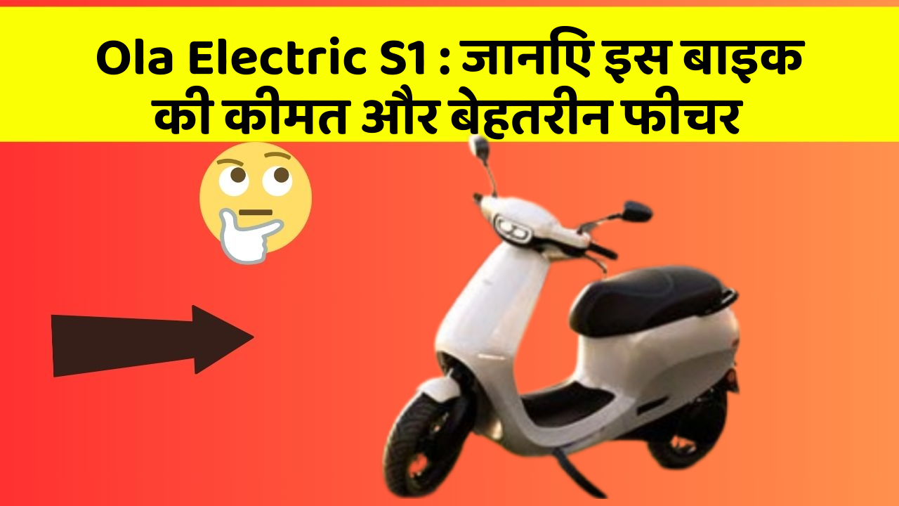 Ola Electric S1: जानिए इस बाइक की कीमत और बेहतरीन फीचर