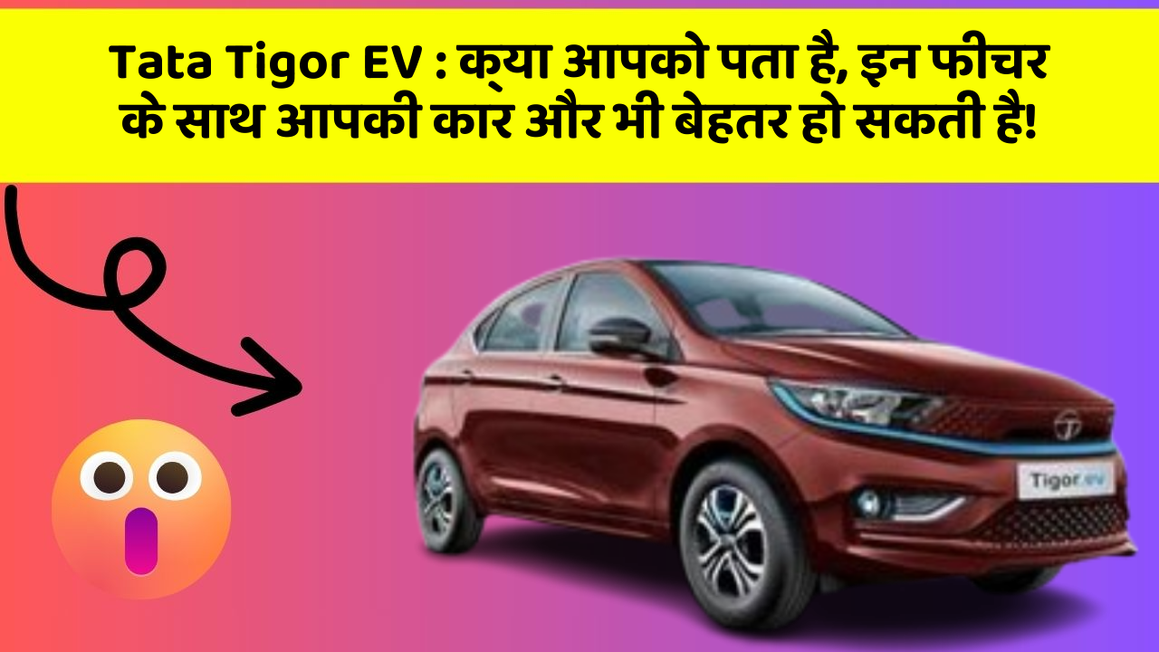 Tata Tigor EV:क्या आपको पता है, इन फीचर के साथ आपकी कार और भी बेहतर हो सकती है!