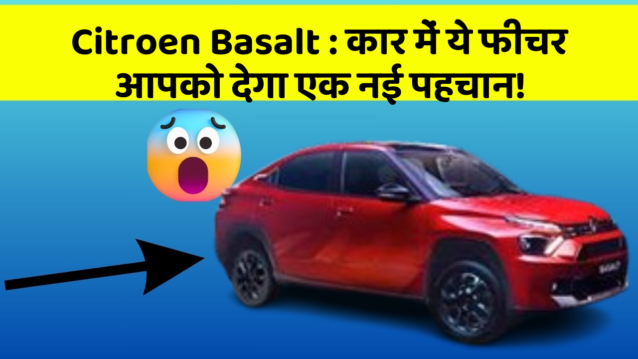 Citroen Basalt : कार में ये फीचर आपको देगा एक नई पहचान!