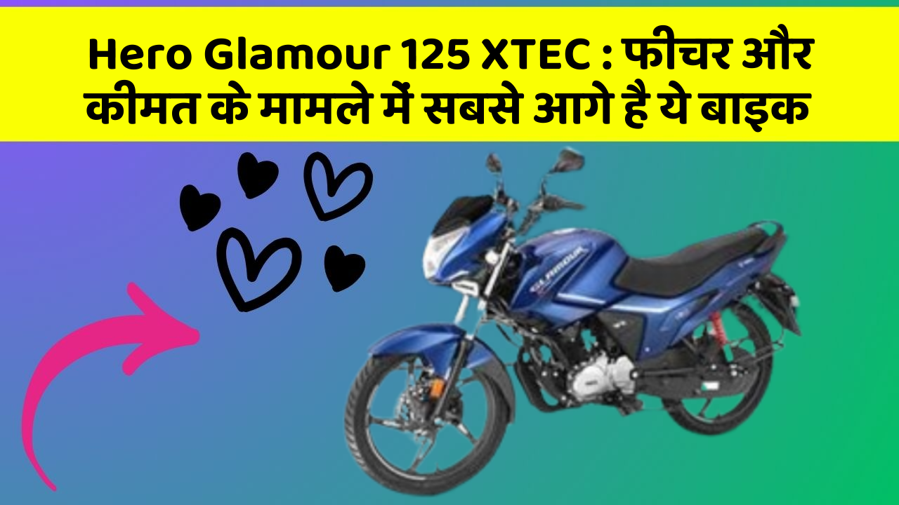 Hero Glamour 125 XTEC: फीचर और कीमत के मामले में सबसे आगे है ये बाइक