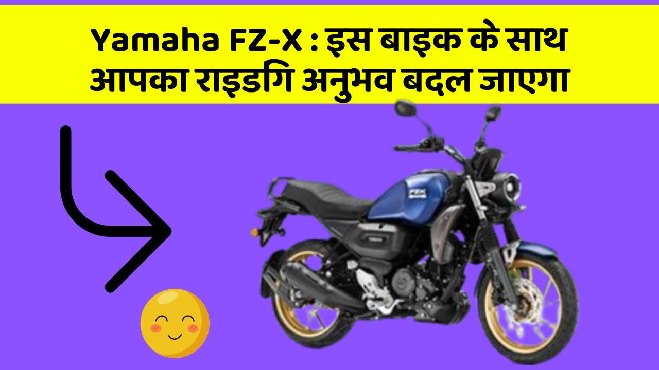 Yamaha FZ-X : इस बाइक के साथ आपका राइडिंग अनुभव बदल जाएगा