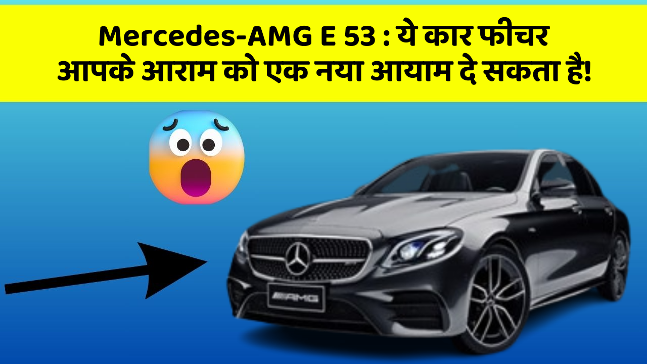 Mercedes-AMG E 53: ये कार फीचर आपके आराम को एक नया आयाम दे सकता है!
